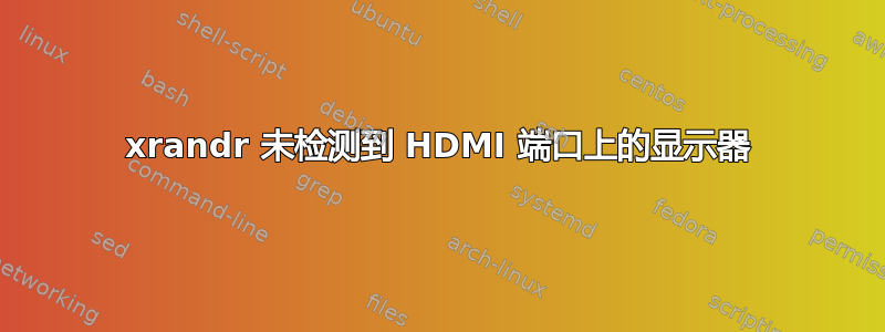 xrandr 未检测到 HDMI 端口上的显示器