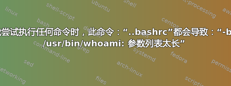 每当我尝试执行任何命令时，此命令：“..bashrc”都会导致：“-bash: /usr/bin/whoami: 参数列表太长”