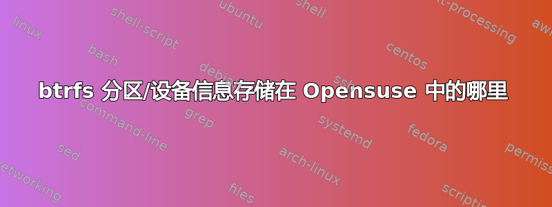 btrfs 分区/设备信息存储在 Opensuse 中的哪里