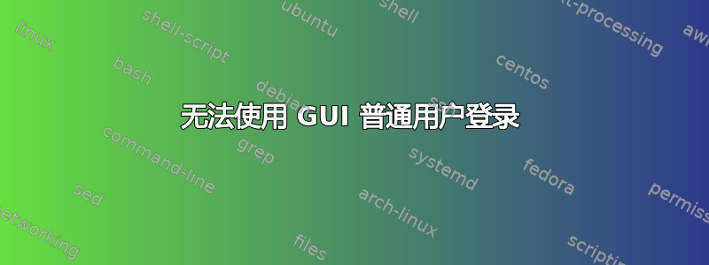 无法使用 GUI 普通用户登录