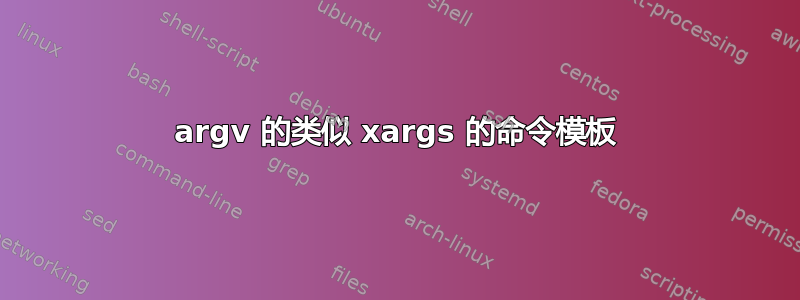 argv 的类似 xargs 的命令模板