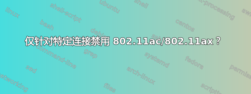 仅针对特定连接禁用 802.11ac/802.11ax？