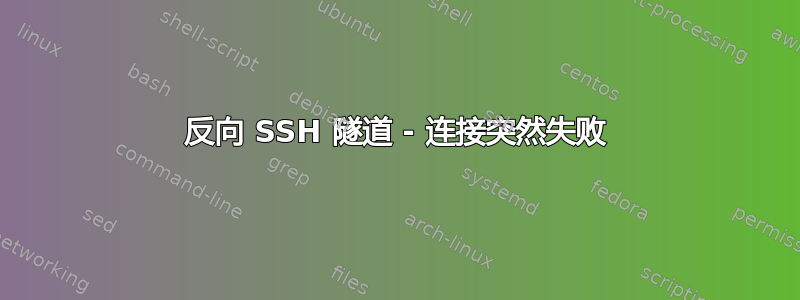 反向 SSH 隧道 - 连接突然失败