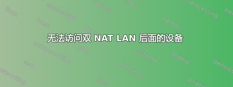 无法访问双 NAT LAN 后面的设备