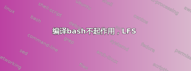 编译bash不起作用，LFS