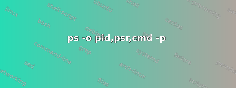 ps -o pid,psr,cmd -p