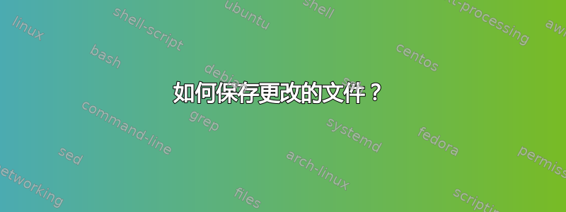 如何保存更改的文件？