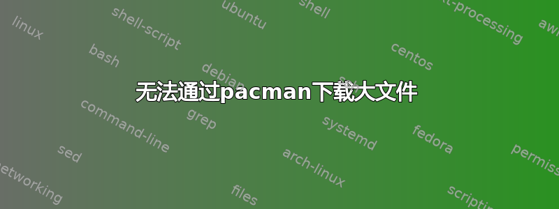 无法通过pacman下载大文件