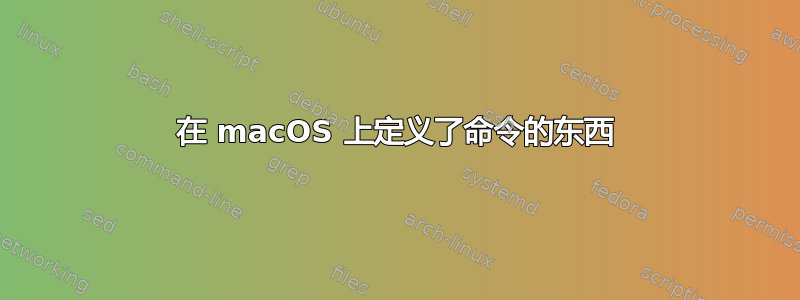 在 macOS 上定义了命令的东西