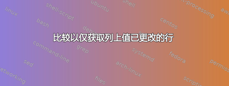 比较以仅获取列上值已更改的行