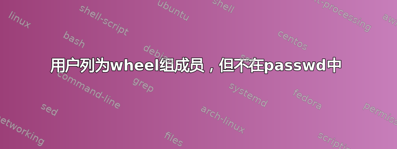 用户列为wheel组成员，但不在passwd中