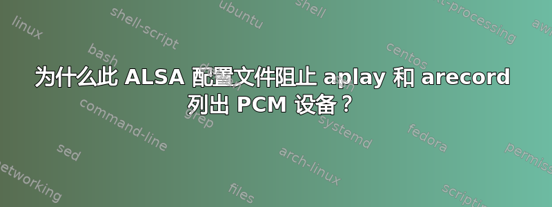 为什么此 ALSA 配置文件阻止 aplay 和 arecord 列出 PCM 设备？