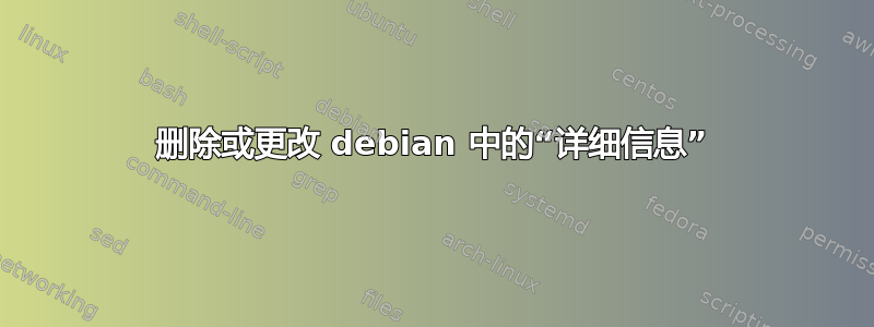 删除或更改 debian 中的“详细信息”