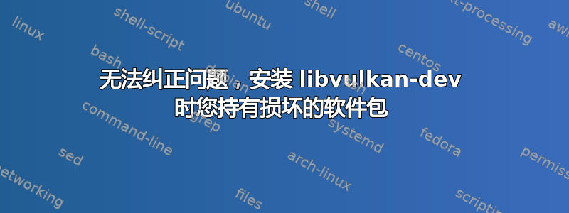 无法纠正问题，安装 libvulkan-dev 时您持有损坏的软件包