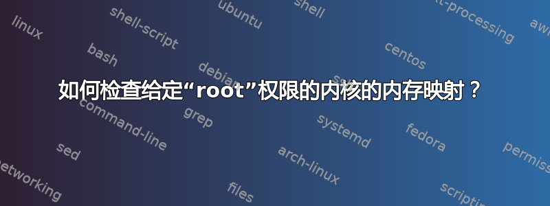 如何检查给定“root”权限的内核的内存映射？