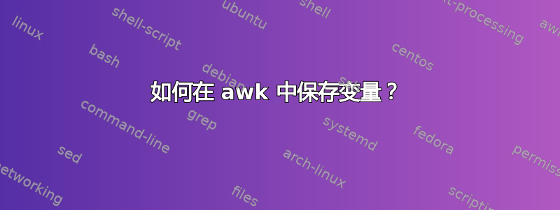 如何在 awk 中保存变量？