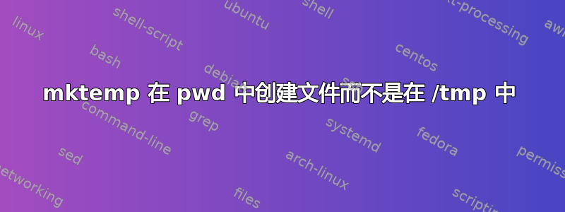 mktemp 在 pwd 中创建文件而不是在 /tmp 中