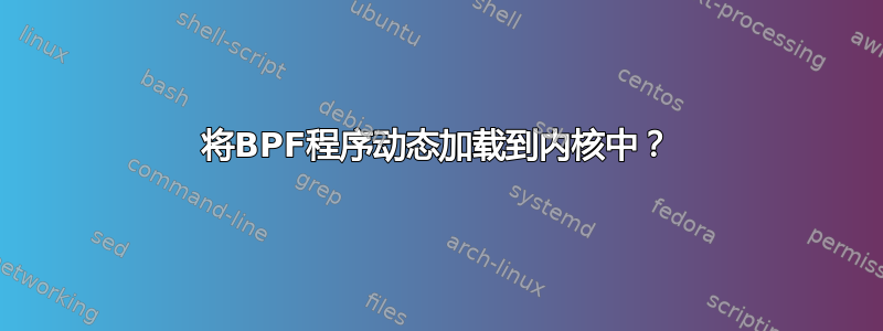 将BPF程序动态加载到内核中？