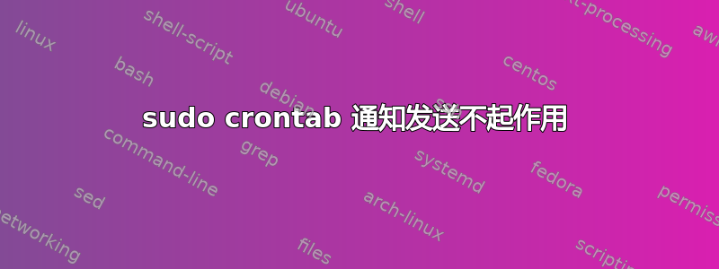 sudo crontab 通知发送不起作用