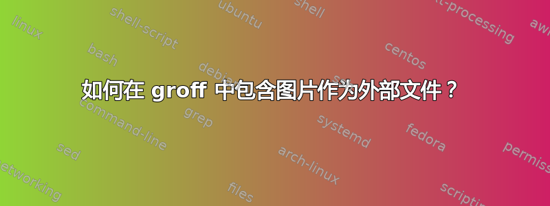 如何在 groff 中包含图片作为外部文件？