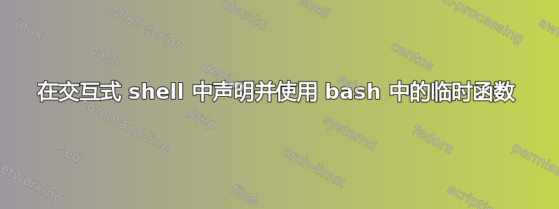 在交互式 shell 中声明并使用 bash 中的临时函数