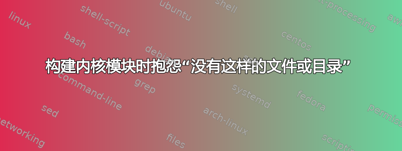 构建内核模块时抱怨“没有这样的文件或目录”