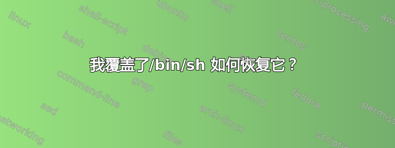 我覆盖了/bin/sh 如何恢复它？