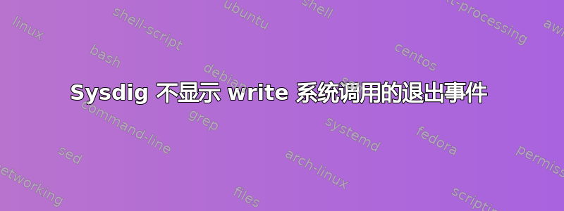 Sysdig 不显示 write 系统调用的退出事件