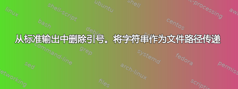 从标准输出中删除引号。将字符串作为文件路径传递