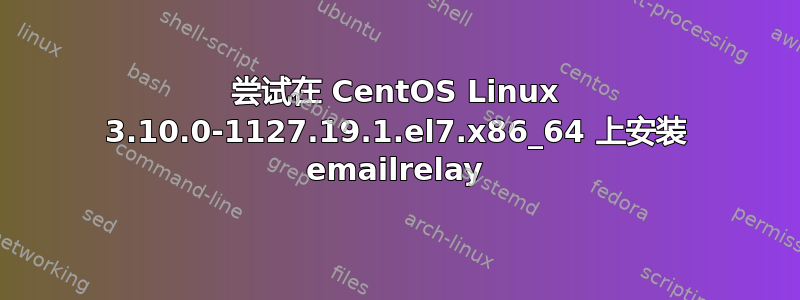 尝试在 CentOS Linux 3.10.0-1127.19.1.el7.x86_64 上安装 emailrelay