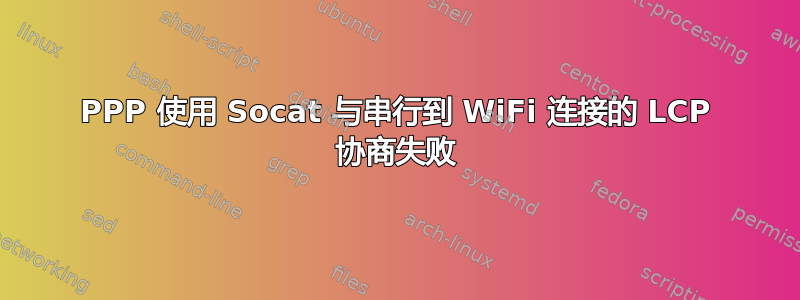 PPP 使用 Socat 与串行到 WiFi 连接的 LCP 协商失败