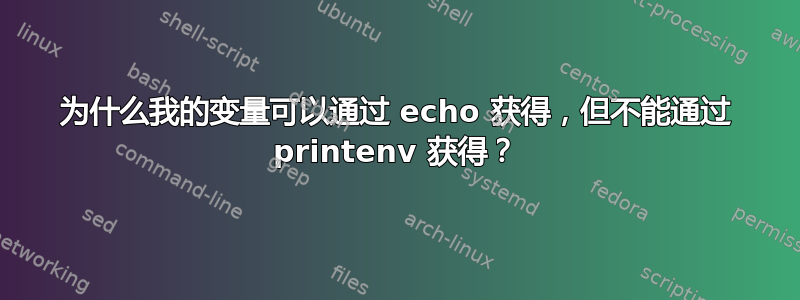 为什么我的变量可以通过 echo 获得，但不能通过 printenv 获得？