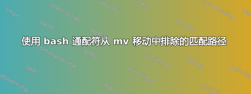 使用 bash 通配符从 mv 移动中排除的匹配路径