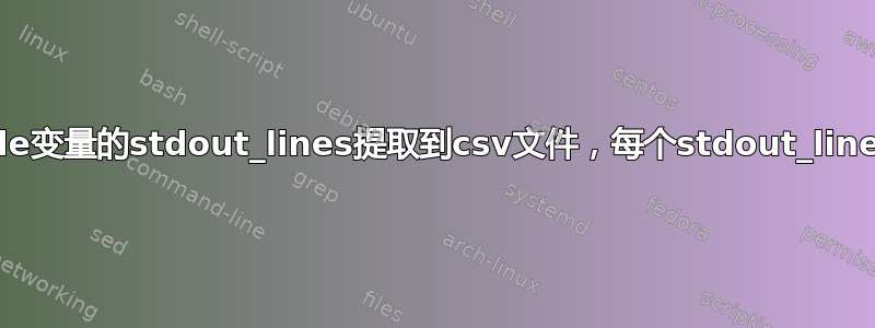 将ansible变量的stdout_lines提取到csv文件，每个stdout_lines有多行