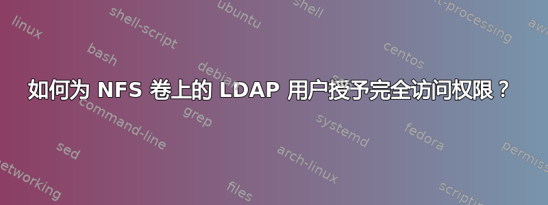 如何为 NFS 卷上的 LDAP 用户授予完全访问权限？