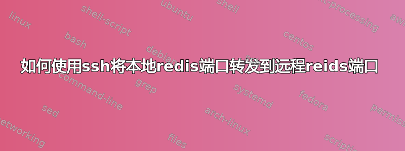 如何使用ssh将本地redis端口转发到远程reids端口