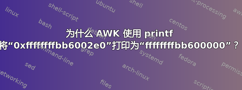 为什么 AWK 使用 printf 将“0xffffffffbb6002e0”打印为“ffffffffbb600000”？