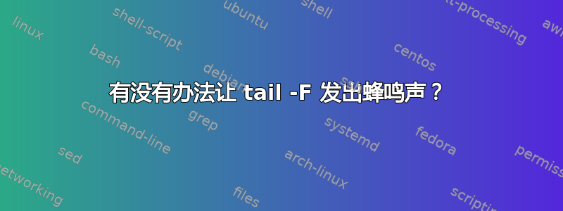 有没有办法让 tail -F 发出蜂鸣声？