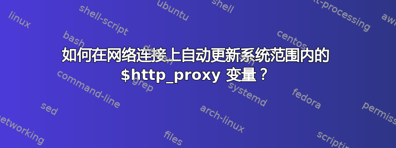 如何在网络连接上自动更新系统范围内的 $http_proxy 变量？