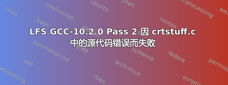 LFS GCC-10.2.0 Pass 2 因 crtstuff.c 中的源代码错误而失败