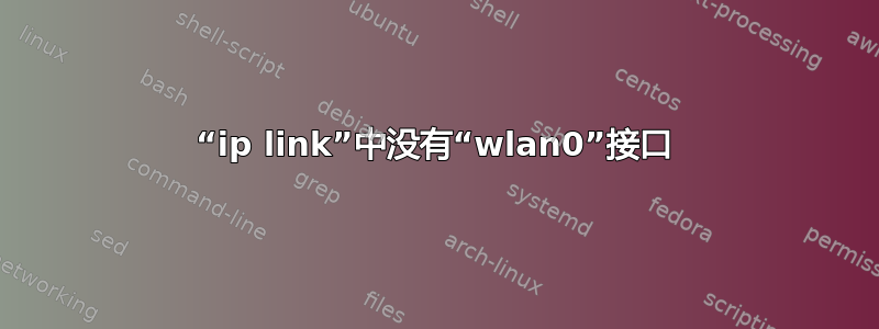 “ip link”中没有“wlan0”接口