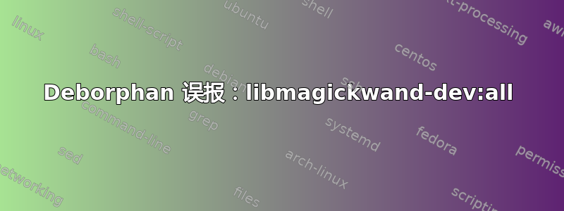 Deborphan 误报：libmagickwand-dev:all