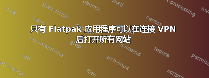 只有 Flatpak 应用程序可以在连接 VPN 后打开所有网站