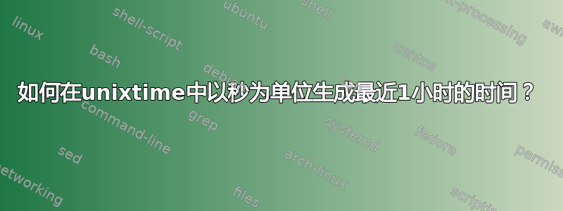 如何在unixtime中以秒为单位生成最近1小时的时间？