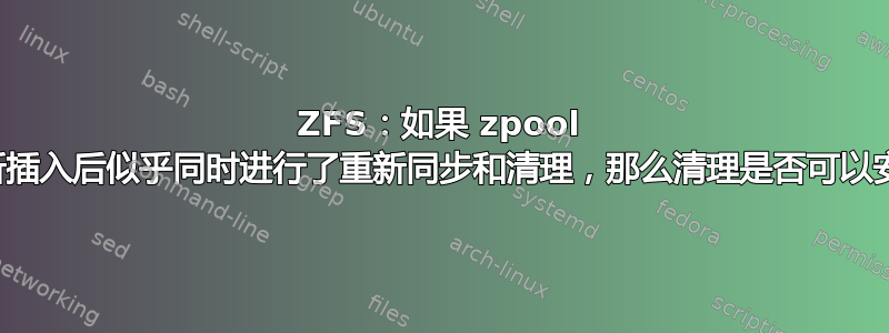 ZFS：如果 zpool 在磁盘重新插入后似乎同时进行了重新同步和清理，那么清理是否可以安全停止？