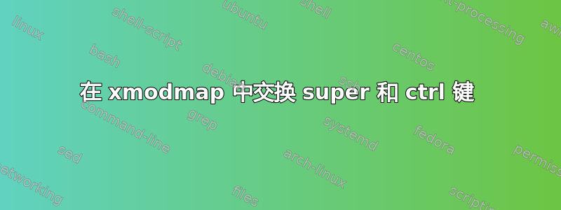 在 xmodmap 中交换 super 和 ctrl 键