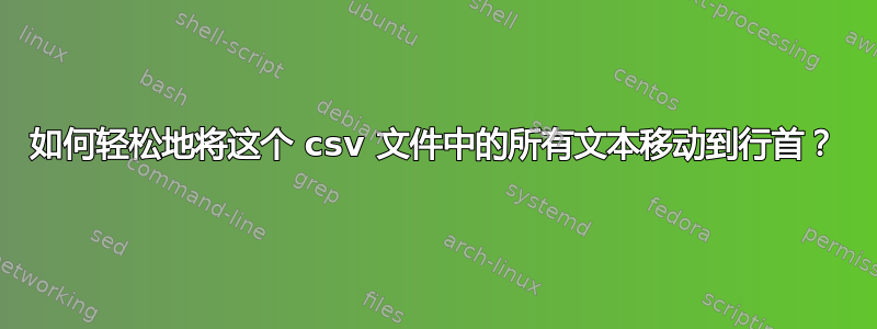 如何轻松地将这个 csv 文件中的所有文本移动到行首？