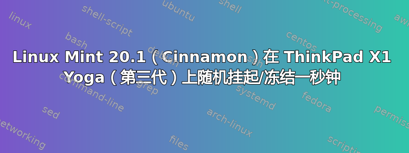 Linux Mint 20.1（Cinnamon）在 ThinkPad X1 Yoga（第三代）上随机挂起/冻结一秒钟