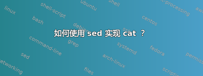 如何使用 sed 实现 cat ？