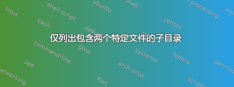 仅列出包含两个特定文件的子目录